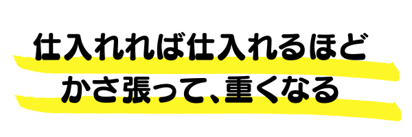 仕入れば仕入れるほどかさ張って重くなる