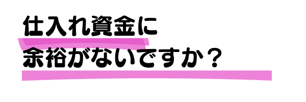 仕入れ資金に余裕がないですか？